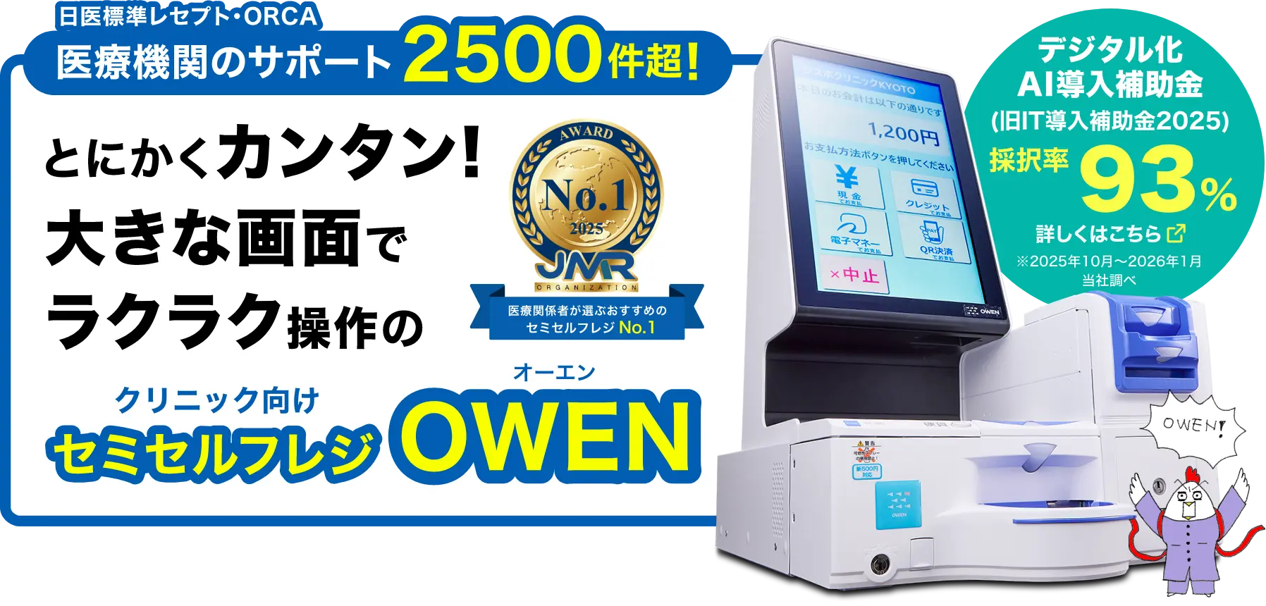日医標準レセプト・ORCA医療機関のサポート2500件超!とにかくカンタン!大きな画面でラクラク操作のクリニック・動物病院専用セミセルフレジOWEN デジタル化AI導入補助率 採択率93%(2025年10月~2026年1月当社調べ)